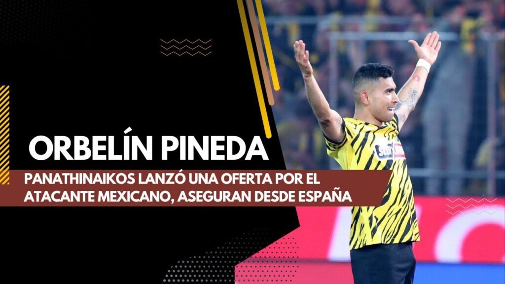 ORBELÍN PINEDA: PANATHINAIKOS LANZÓ UNA OFERTA POR EL ATACANTE MEXICANO, ASEGURAN DESDE ESPAÑA