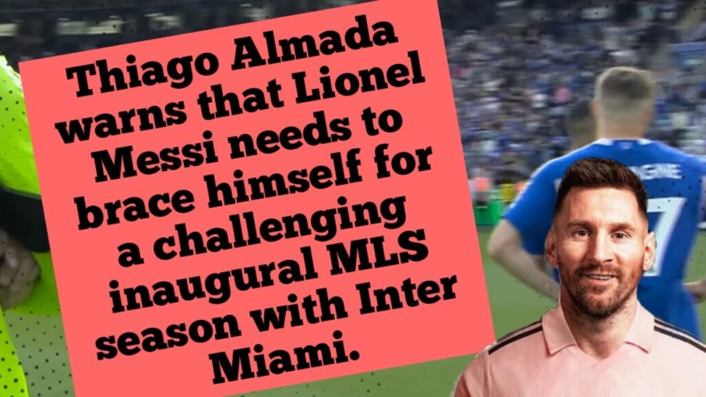 Thiago Almada warns that Lionel Messi needs to brace himself for a challenging inaugural MLS season