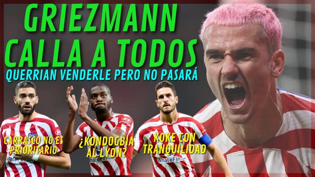 GRIEZMANN CALLA A TODOS/¿KONDOGBIA LYON?/CARRASCO NO ES PRIORIDAD/KOKE RENOVACIÓN,CANTERA...