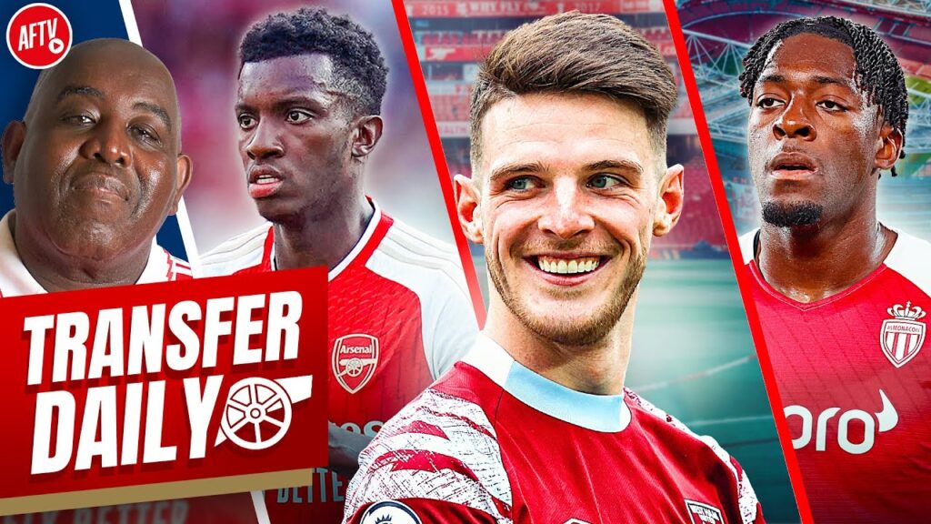 Third Bid For Declan Rice, Axel Disasi Targeted & Nketiah Could Leave! | Transfer Daily