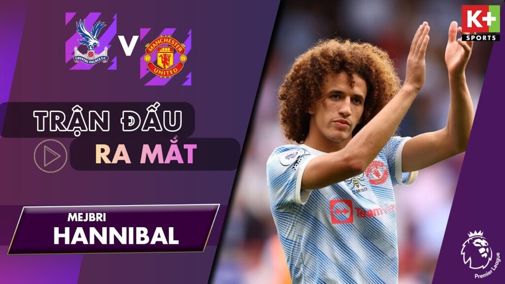 TRẬN ĐÁ CHÍNH RA MẮT CỦA HANNIBAL MEJBRI: MAN UNITED LÀM KHÁCH CRYSTAL PALACE | NGOẠI HẠNG ANH 21/22