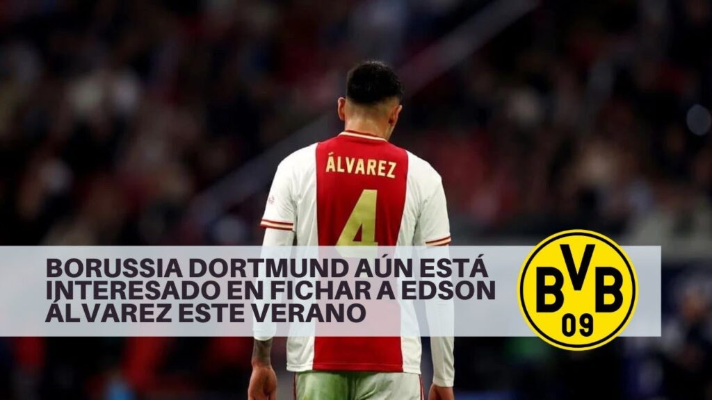 BORUSSIA DORTMUND AÚN ESTÁ INTERESADO EN FICHAR A EDSON ÁLVAREZ ESTE VERANO