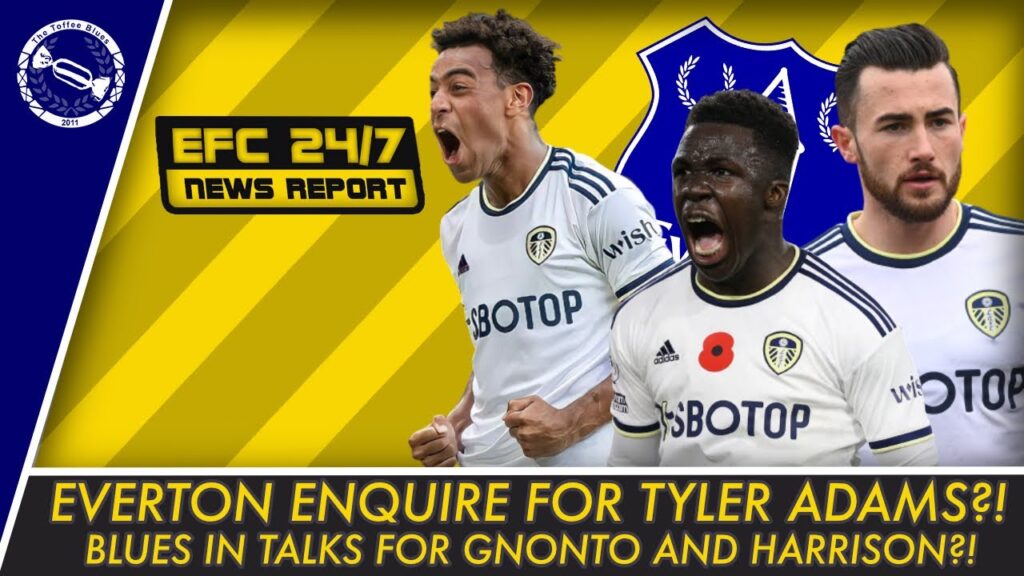 EVERTON ENQUIRE FOR TYLER ADAMS?! BLUES IN TALKS TO SIGN GNONTO + HARRISON?! | EFC 24/7 News Report