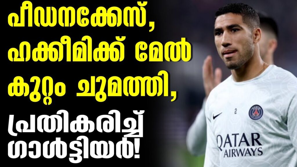 പീഡനക്കേസ്, ഹക്കീമിക്ക് മേൽ കുറ്റം ചുമത്തി, പ്രതികരിച്ച് ഗാൾട്ടിയർ! | Achraf Hakimi