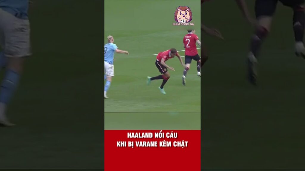 HAALAND NỔI CÁU KHI BỊ RAPHAEL VARANE KÈM CHẶT