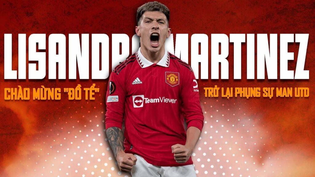 LISANDRO MARTINEZ: CHÀO MỪNG "ĐỒ TỂ" TRỞ LẠI PHỤNG SỰ MAN UTD