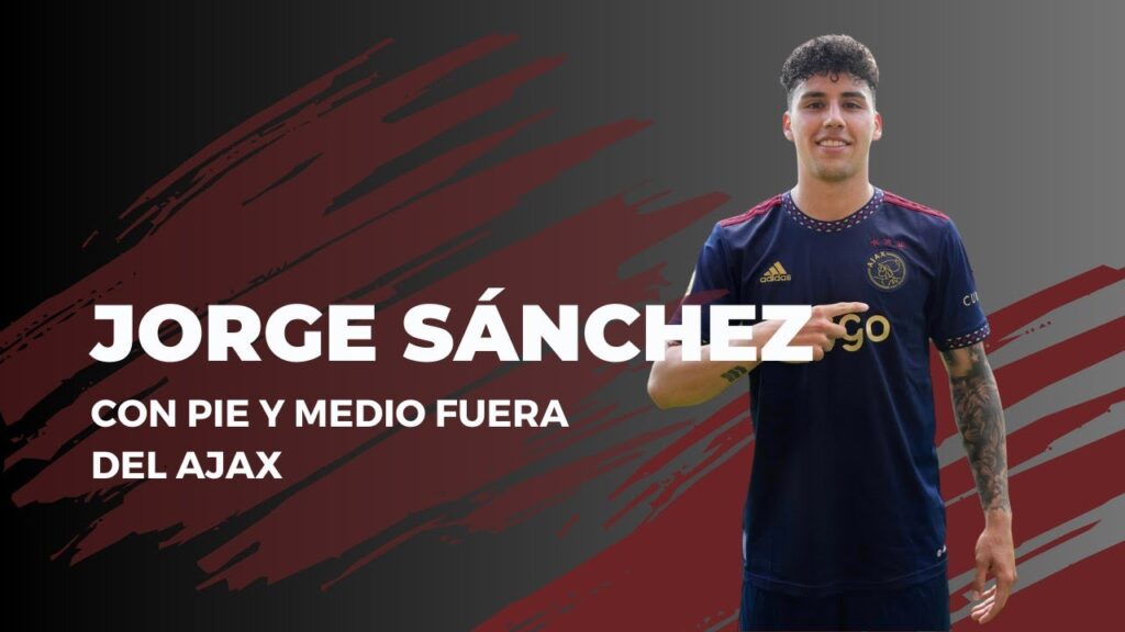 JORGE SÁNCHEZ: CON PIE Y MEDIO FUERA DEL AJAX