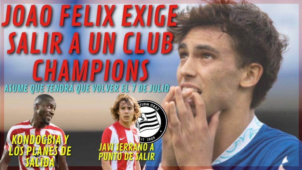 JOAO FELIX EXIGE SALIR A UN CLUB CHAMPIONS/SERRANO ULTIMA SALIDA /KONDOGBIA Y SUS PLANES