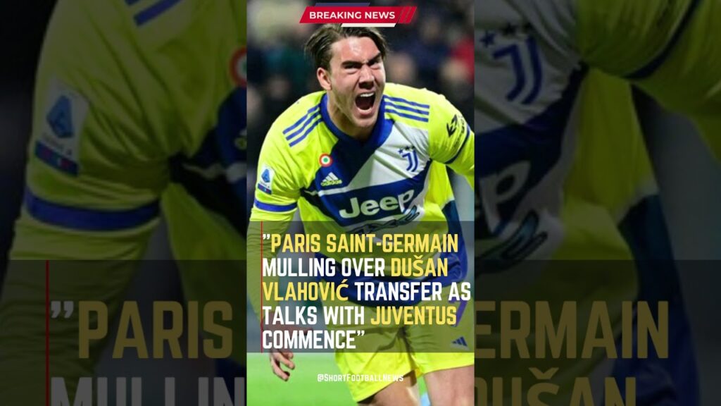 Paris Saint-Germain Mulling Over Dušan Vlahović Transfer as Talks with Juventus Commence