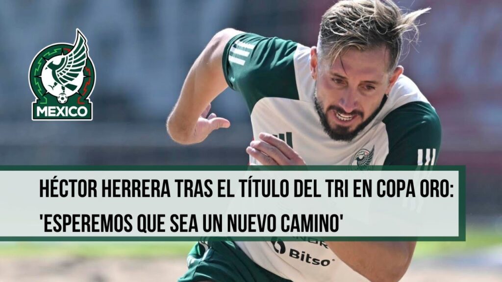 HÉCTOR HERRERA TRAS EL TÍTULO DEL TRI EN COPA ORO: 'ESPEREMOS QUE SEA UN NUEVO CAMINO'