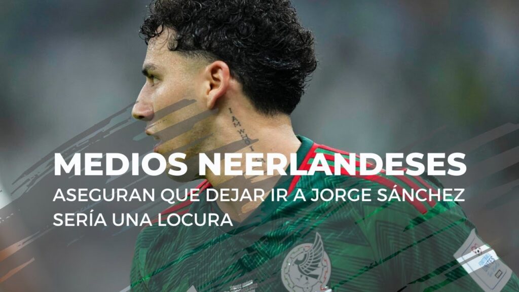 MEDIOS NEERLANDESES ASEGURAN QUE DEJAR IR A JORGE SÁNCHEZ SERÍA UNA LOCURA