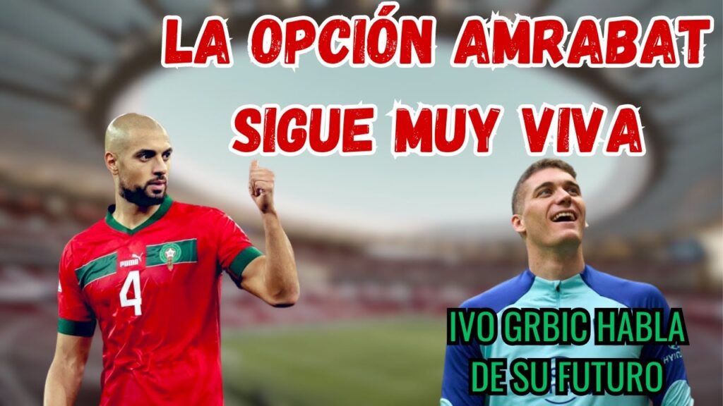LA OPCIÓN AMRABAT SIGUE MUY VIVA / IVO GRBIC HABLA DE SU FUTURO