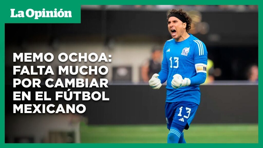 Memo Ochoa dice que se necesita cambiar la base del fútbol mexicano y pide calma | La Opinión