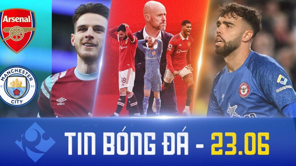 TIN BÓNG ĐÁ (23/6) | MU GIÀNH “POLE” DAVID RAYA; ARSENAL MẤT RICE VÀO TAY MAN CITY; CHELSEA HÓA RỒNG