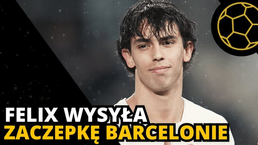 JOAO FELIX FLIRTUJE Z BARCELONĄ - CZY TO W OGÓLE MA SENS?