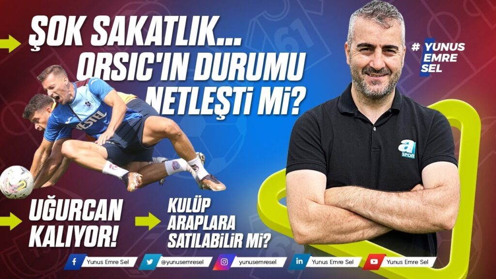 ŞOK SAKATLIK - ORSIC'IN DURUMU NETLEŞTİ Mİ? UĞURACAN ÇAKIR KALIYOR! KULÜP ARAPLARA SATILABİLİR Mİ?
