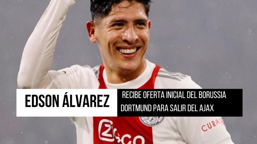 EDSON ÁLVAREZ RECIBE OFERTA INICIAL DEL BORUSSIA DORTMUND PARA SALIR DEL AJAX