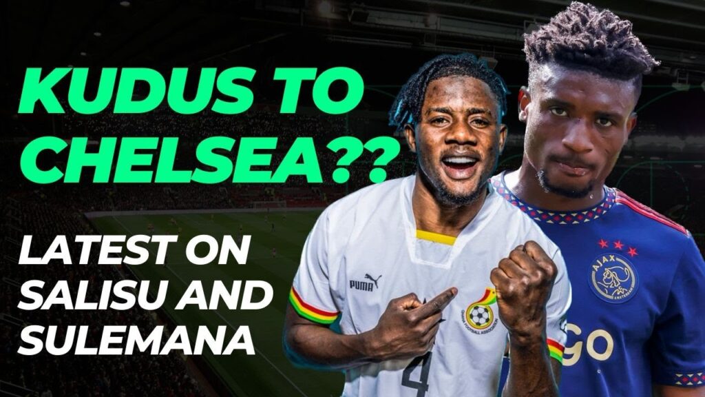 KUDUS TO CHELSEA-WHY IT MIGHT NOT BE THE BEST MOVE & KAMALDEEN, SALISU ON THE MOVE