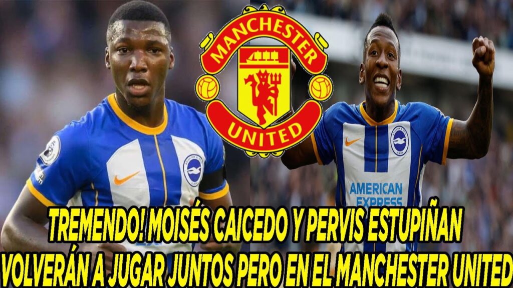 TREMENDO! MOISÉS CAICEDO Y PERVIS ESTUPIÑAN VOLVERÁN A JUGAR JUNTOS PERO EN EL MANCHESTER UNITED