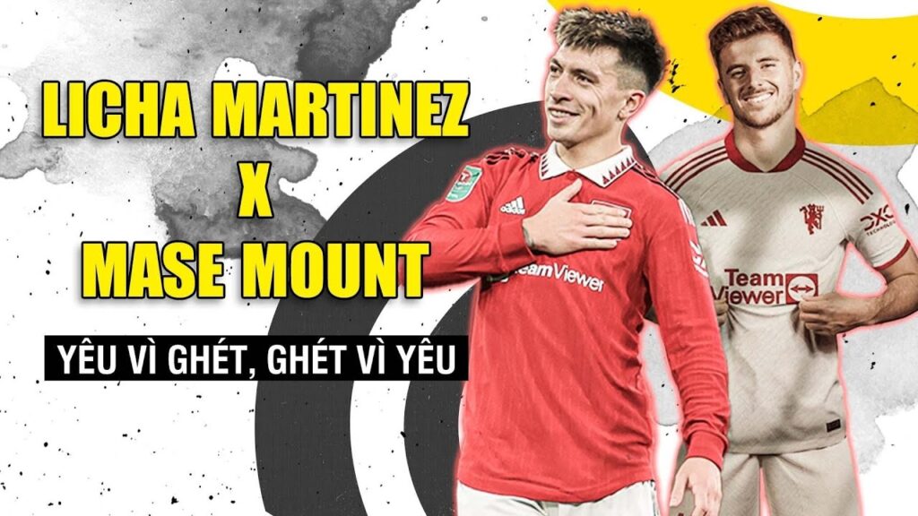 LISANDRO MARTINEZ X MASON MOUNT: YÊU VÌ GHÉT, GHÉT VÌ YÊU