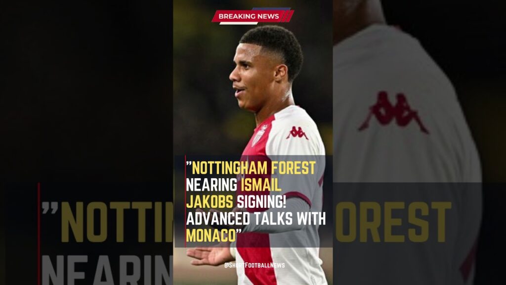 Nottingham Forest Nearing Ismail Jakobs Signing! Advanced Talks with Monaco  #FootballUpdates