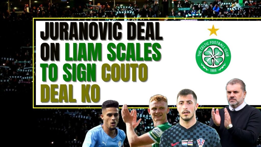 celtic transfer news LATEST: josip juranovic, liam scales & couto deal blow