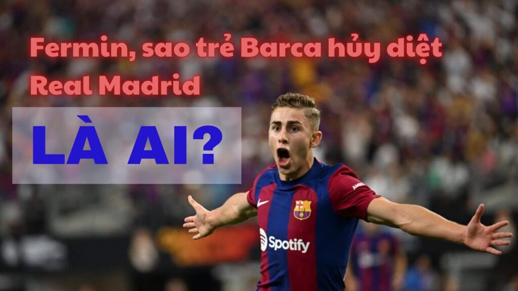 Fermin, sao trẻ Barca hủy diệt Real Madrid là ai?