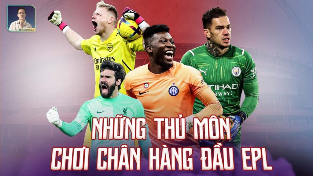 ONANA, EDERSON, ALLISON,...CUỘC CẠNH TRANH CỦA NHỮNG THỦ MÔN CHƠI CHÂN XUẤT SẮC TẠI PREMIER LEAGUE ?
