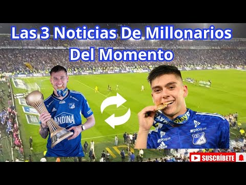 Las 3 Noticias De Millonarios Del Momento