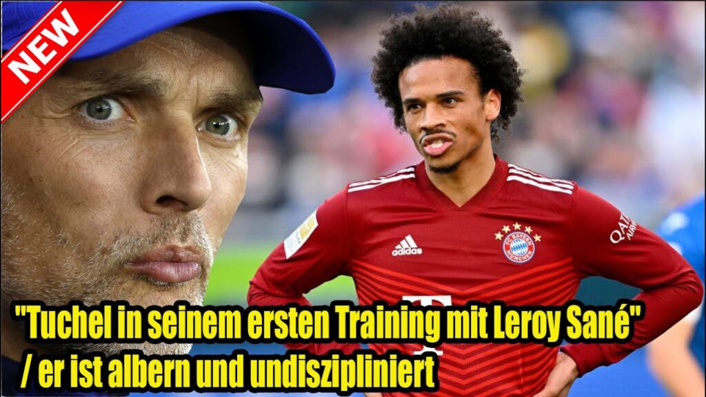 "Tuchel in seinem ersten Training mit Leroy Sané" / er ist albern und undiszipliniert !