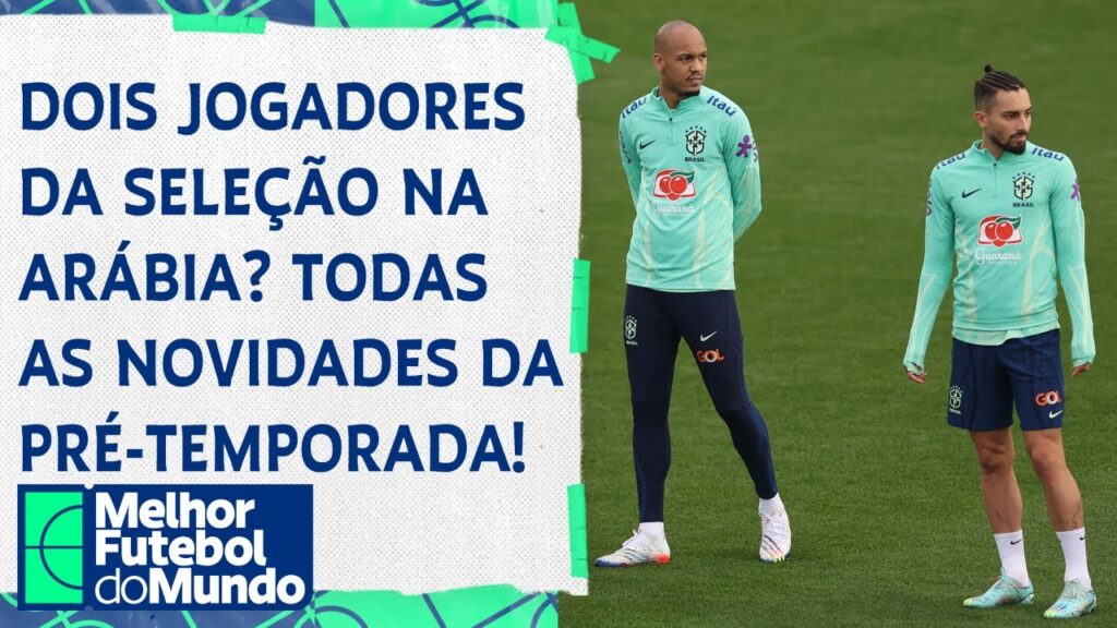 FABINHO E ALEX TELLES, DA SELEÇÃO, PRÓXIMOS DA ARÁBIA SAUDITA E TODAS AS NOVIDADES DA PRÉ-TEMPORADA!