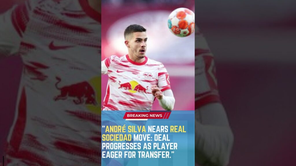 André Silva Nears Real Sociedad Move: Deal Progresses as Player Eager for Transfer  #FootballUpdates