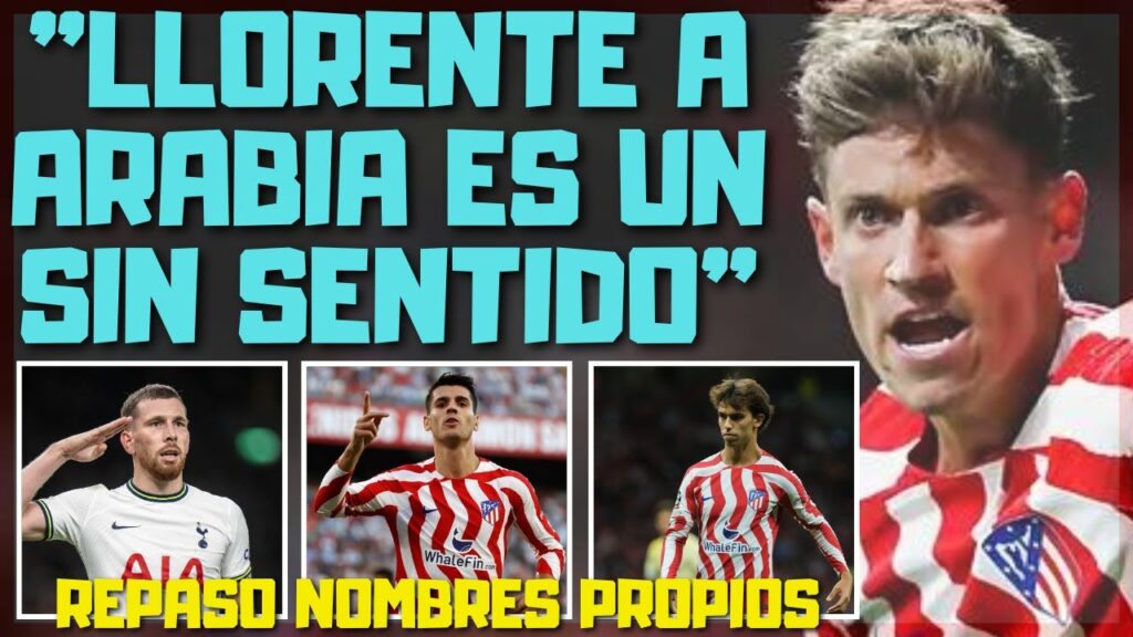MARCOS LLORENTE A ARABIA NO TIENE NINGÚN SENTIDO/ JOAO, MORATA Y HOJBJERG ÚLTIMA HORA