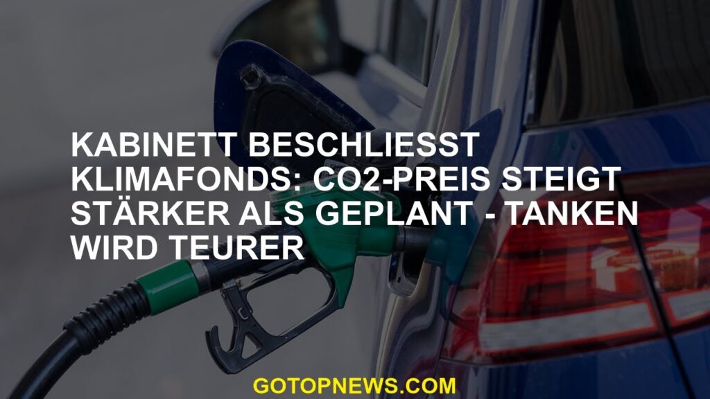 Kabinett beschließt Klimafonds: CO2-Preis steigt stärker als geplant - Tanken wird teurer