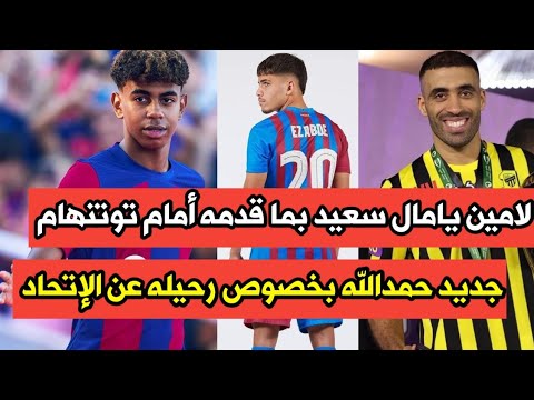 لامين يامال سعيد بما قدمه أمام توتنهام | جديد حمدالله بخصوص رحيله عن الإتحاد و المزيد من الأخبار