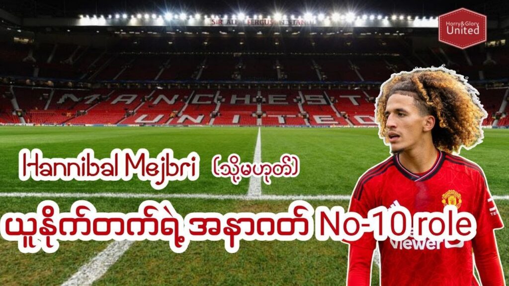 Hannibal Mejbri (သို့မဟုတ်) ယူနိုက်တက်ရဲ့ အနာဂတ် No. 10 role