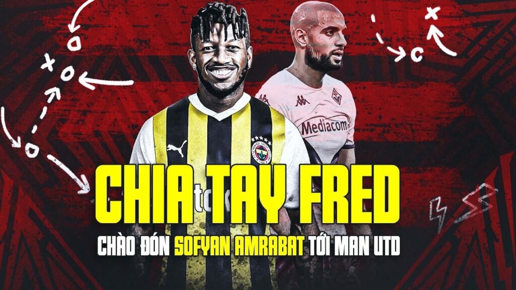CHIA TAY FRED, CHÀO ĐÓN “ĐIỀU DƯỠNG VIÊN” SOFYAN AMRABAT TỚI MAN UTD