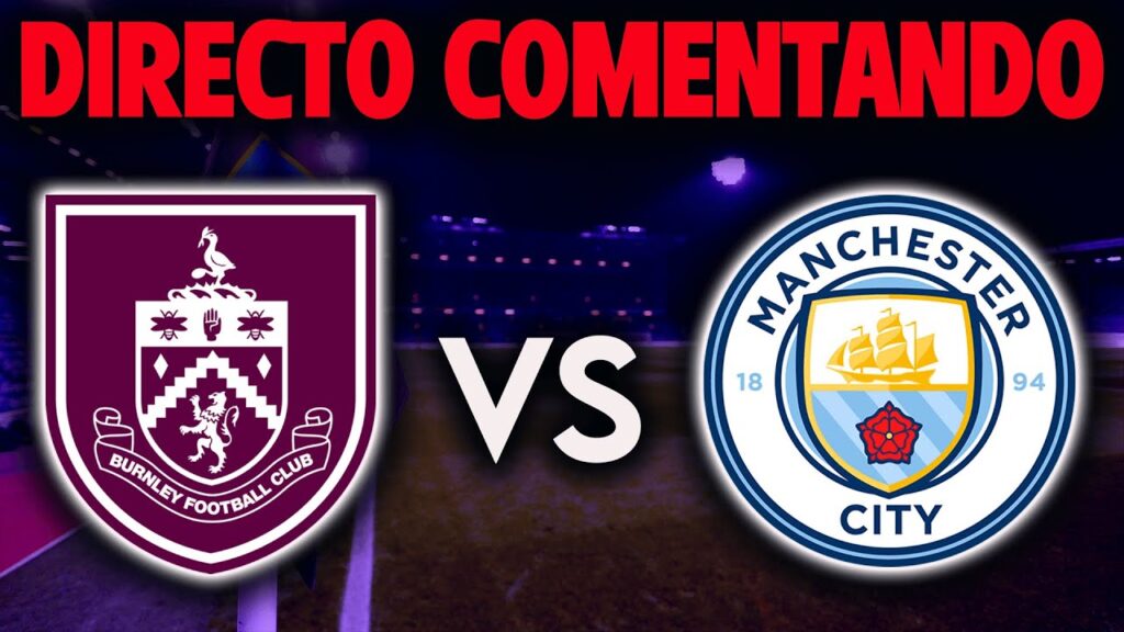 BURNLEY VS MANCHESTER CITY  - COMENTANDO EN DIRECTO - PREMIER LEAGUE 23-24