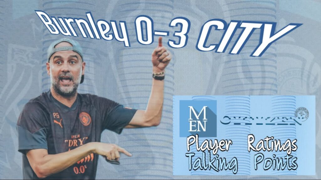 Burnley 0-3 CITY "Talking Points/Player Ratings" Incl Simon Bajkowski M.E.N.