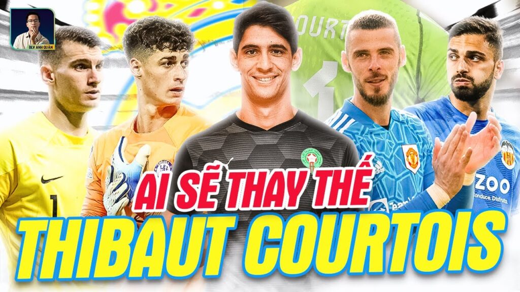 AI SẼ THAY THẾ THIBAUT COURTOIS ĐỂ TRẤN GIỮ KHUNG THÀNH REAL MADRID?