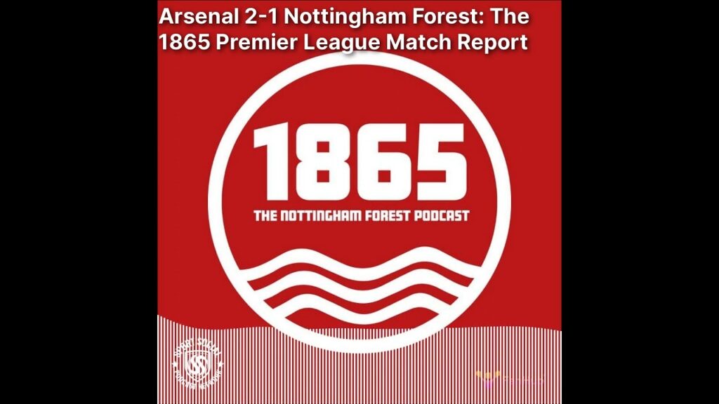 1865: The Nottingham Forest Podcast - Arsenal 2-1 Nottingham Forest: The 1865 Premier League...