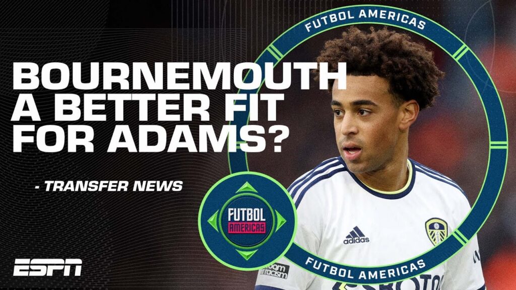 ‘It’s a BETTER FIT!’ Tyler Adams to join Bournemouth over Chelsea? | ESPN FC