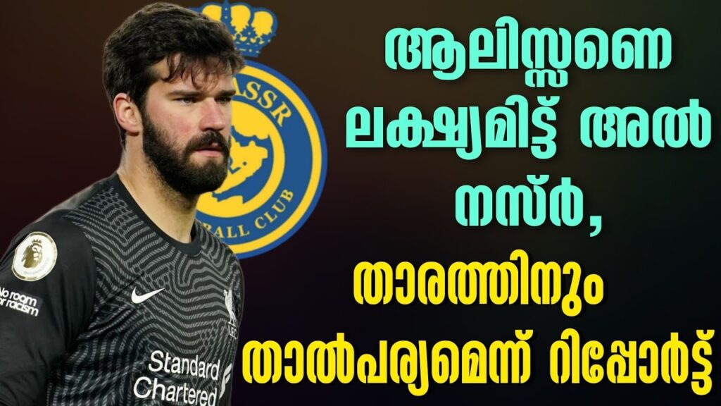 ആലിസ്സണെ ലക്ഷ്യമിട്ട് അൽ നസ്ർ, താരത്തിനും താൽപര്യമെന്ന് റിപ്പോർട്ട് | Alisson Becker | Transfer News
