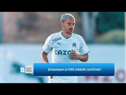 Griezmann à l’OM, intérêt confirmé !