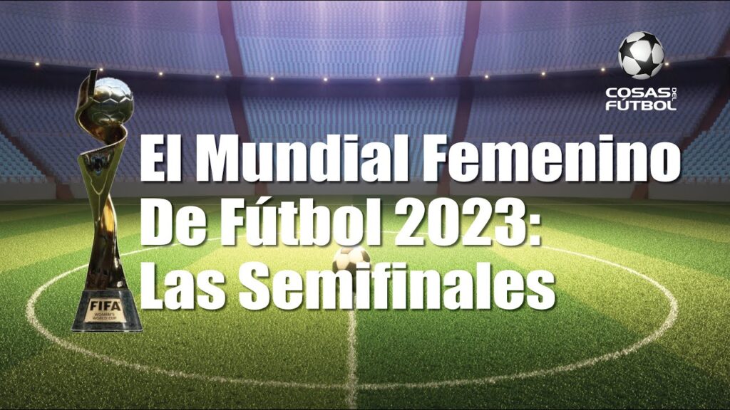 El Mundial Femenino De Fútbol 2023: Las Semifinales