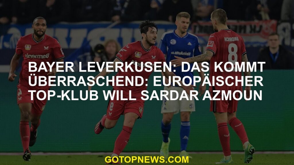 Bayer Leverkusen: Das kommt überraschend: Europäischer Top-Klub will Sardar Azmoun Bayer Leverkusen: Das kommt überraschend: Europäischer Top-Klub will Sardar Azmoun