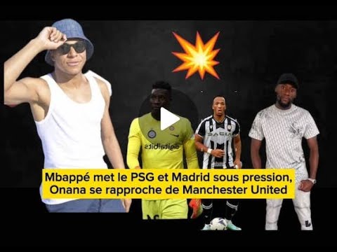 Mbappé met le PSG et Madrid sous pression, Manchester United se rapproche d'Onana...