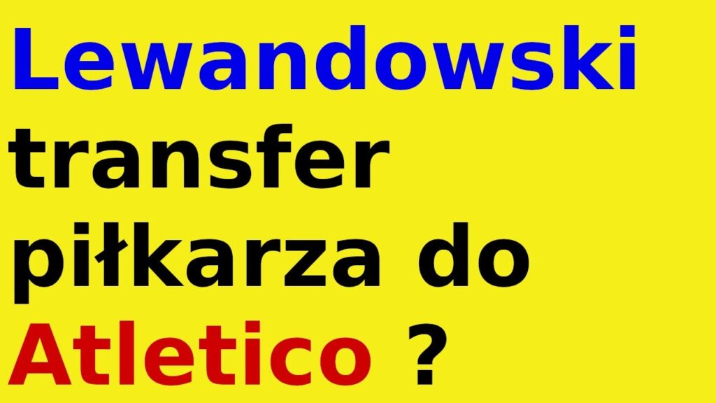 Lewandowski transfer piłkarza do Atletico ?