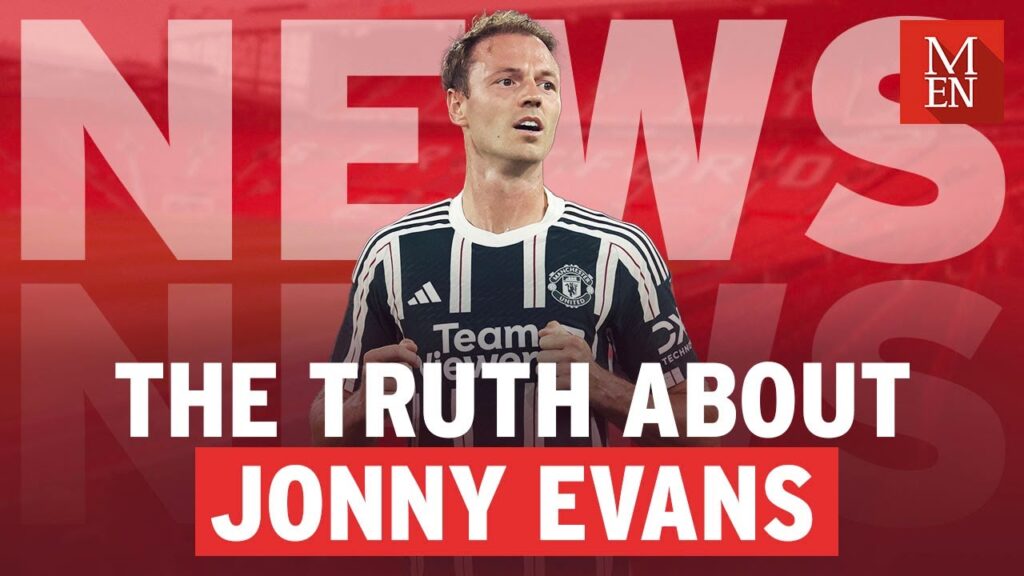The truth about Jonny Evans Man Utd situation