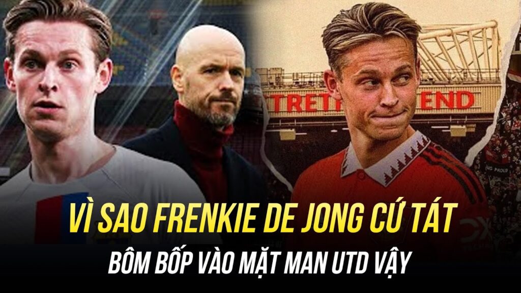 VÌ SAO FRENKIE DE JONG CỨ TÁT BÔM BỐP VÀO MẶT MAN UTD VẬY